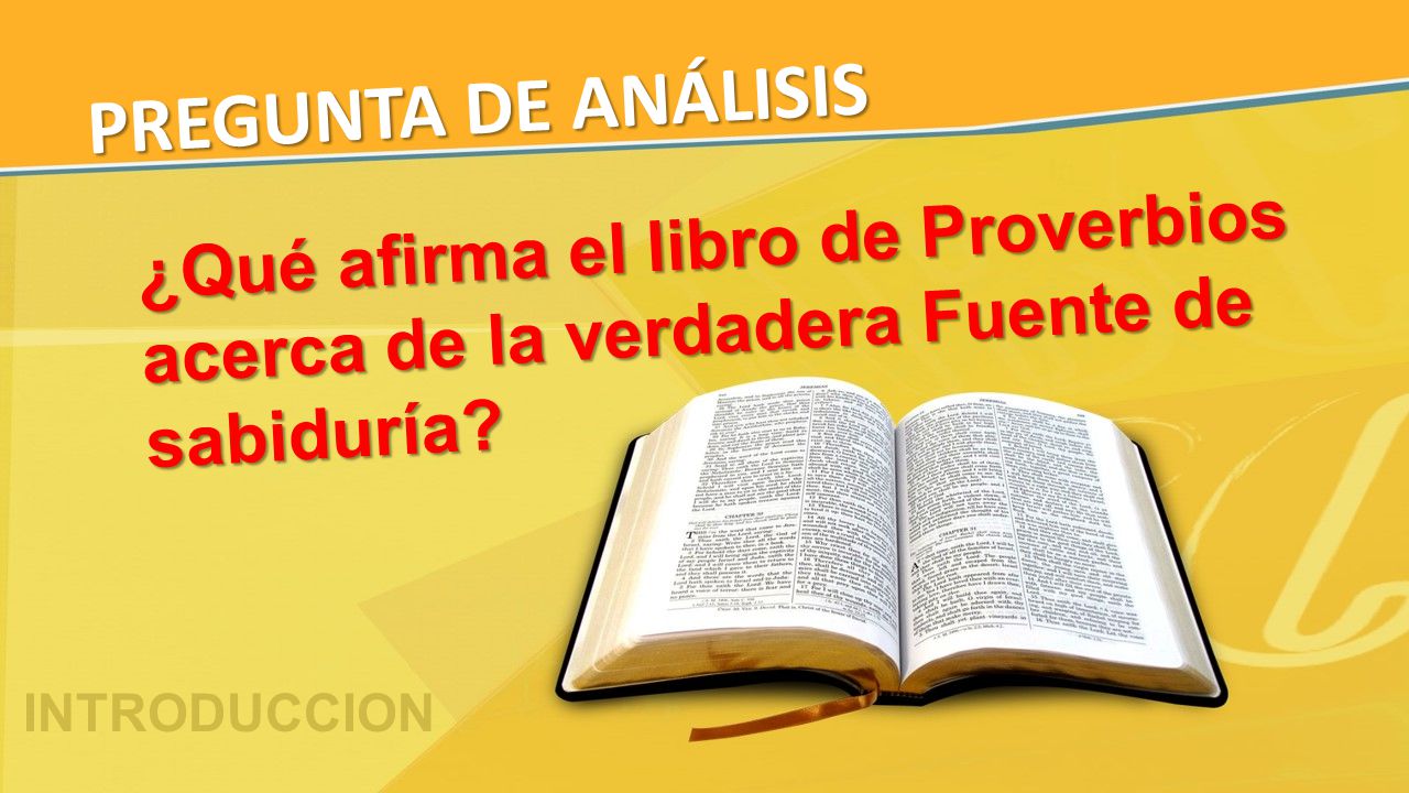 PREGUNTA DE ANÁLISIS ¿Qué afirma el libro de Proverbios acerca de la verdadera Fuente de sabiduría