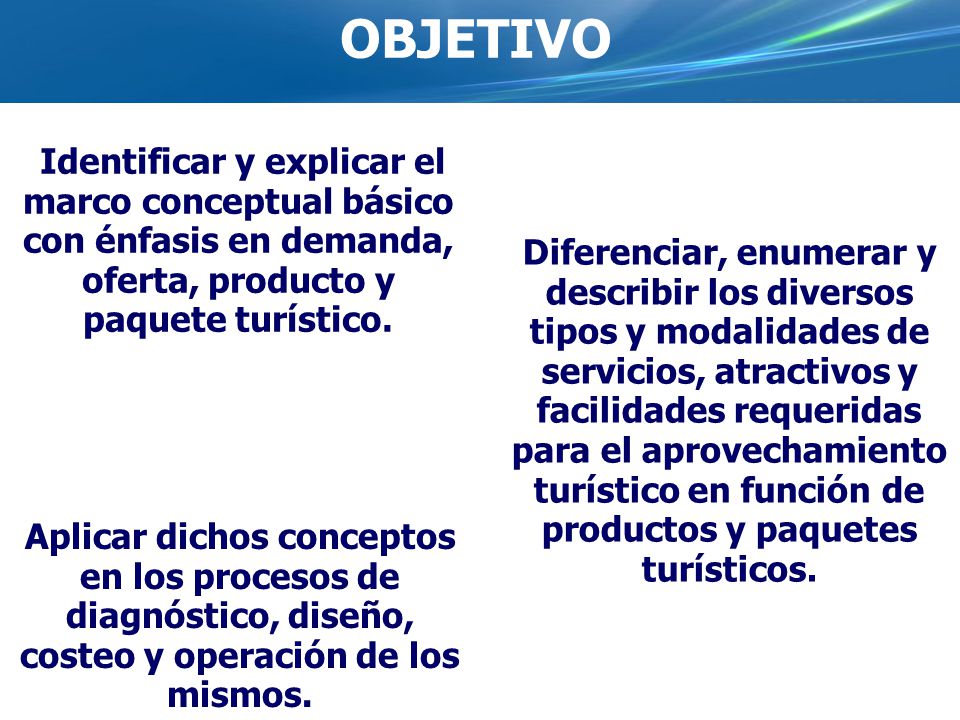 OBJETIVO Identificar y explicar el marco conceptual básico con énfasis en demanda, oferta, producto y paquete turístico.