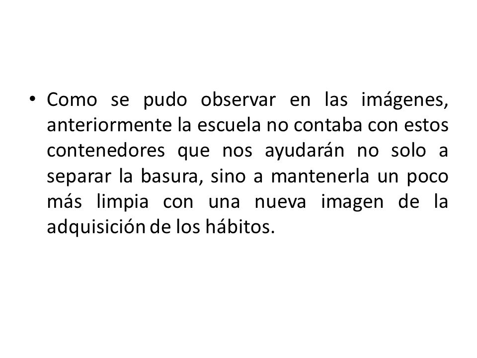Como se pudo observar en las imágenes, anteriormente la escuela no contaba con estos contenedores que nos ayudarán no solo a separar la basura, sino a mantenerla un poco más limpia con una nueva imagen de la adquisición de los hábitos.