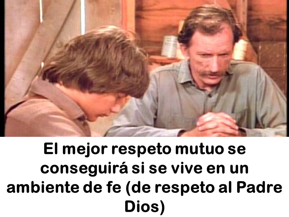 El mejor respeto mutuo se conseguirá si se vive en un ambiente de fe (de respeto al Padre Dios)