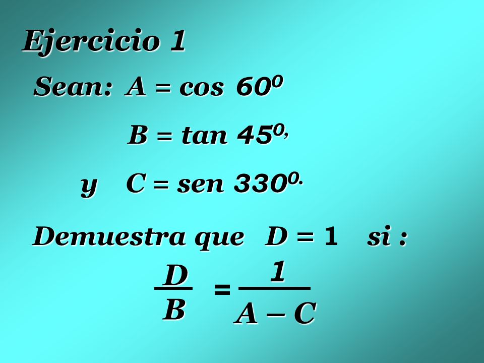Ejercicio 1 1 D = B A – C B = tan 450, y C = sen 3300.