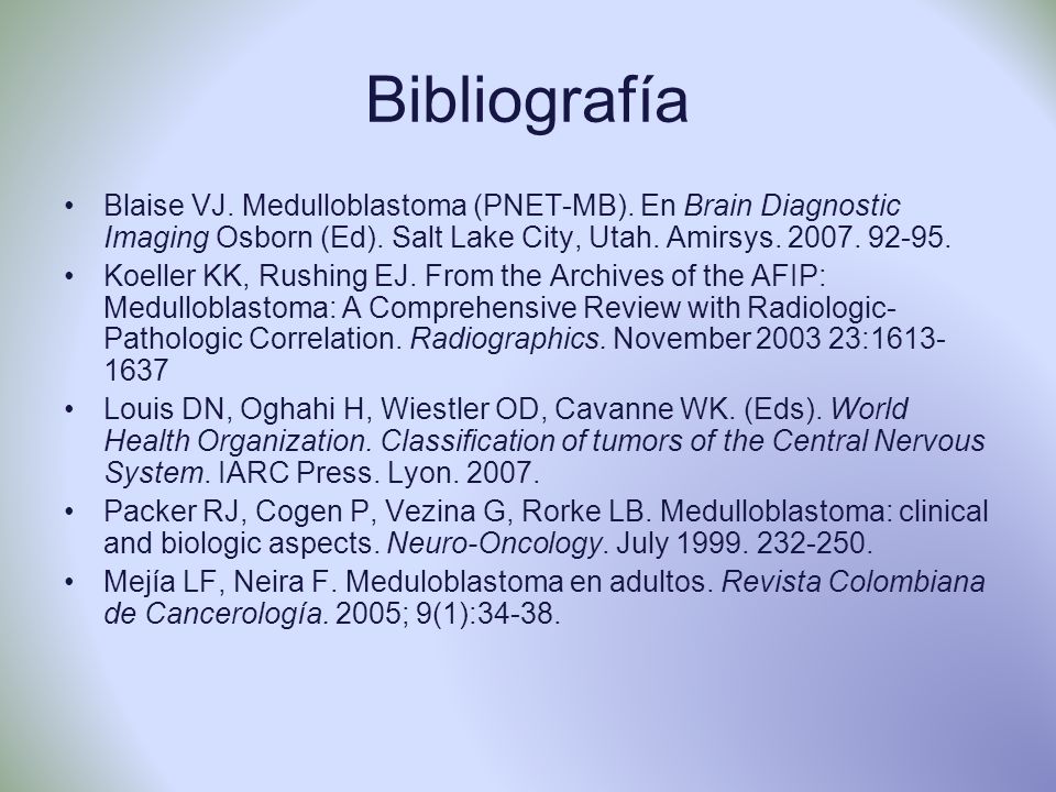 Bibliografía Blaise VJ. Medulloblastoma (PNET-MB). En Brain Diagnostic Imaging Osborn (Ed). Salt Lake City, Utah. Amirsys