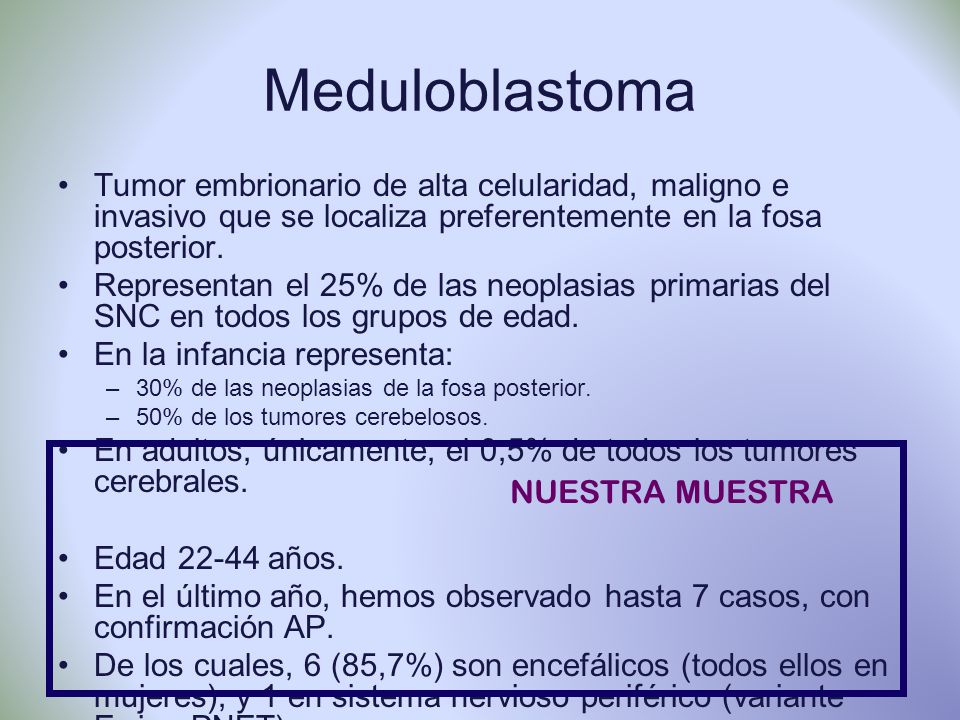 Meduloblastoma Tumor embrionario de alta celularidad, maligno e invasivo que se localiza preferentemente en la fosa posterior.