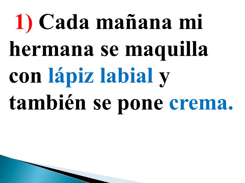 1) Cada mañana mi hermana se maquilla con lápiz labial y también se pone crema.