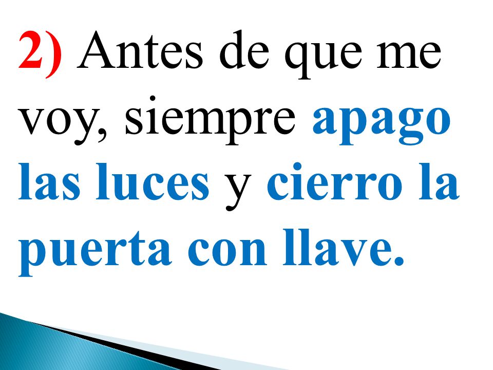 2) Antes de que me voy, siempre apago las luces y cierro la puerta con llave.