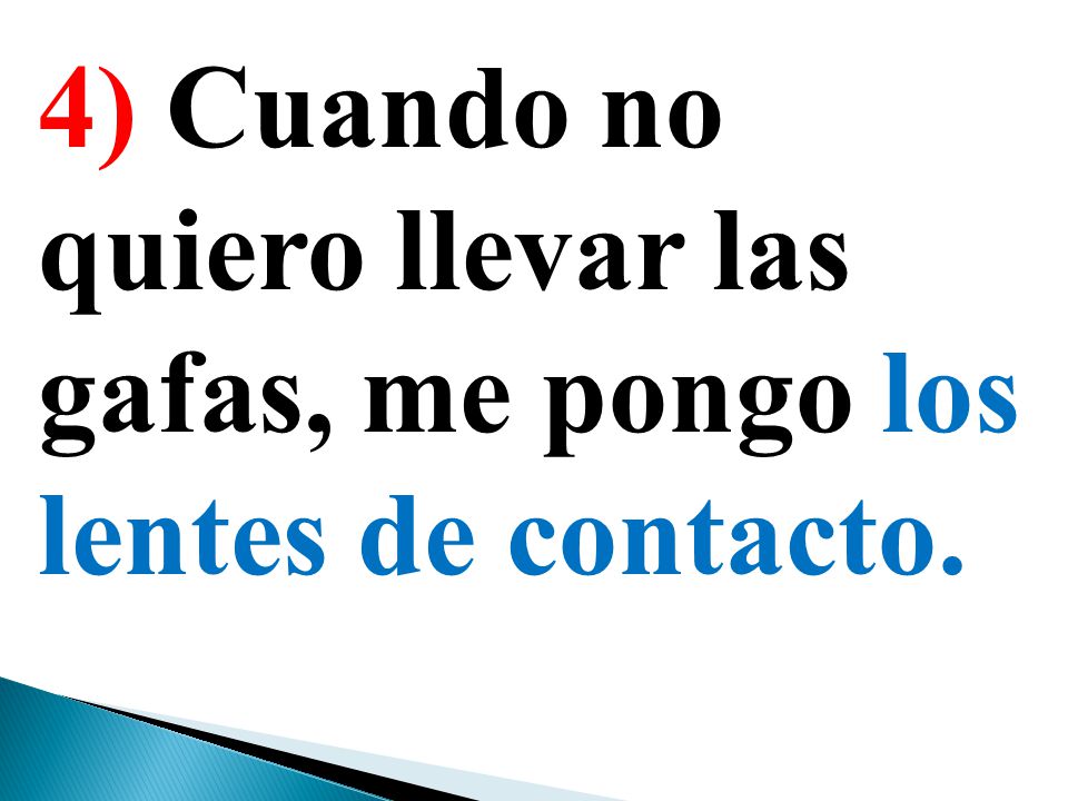 4) Cuando no quiero llevar las gafas, me pongo los lentes de contacto.