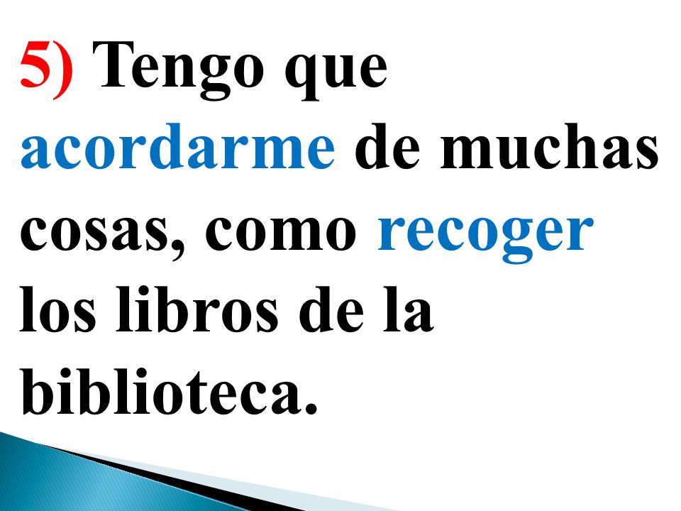5) Tengo que acordarme de muchas cosas, como recoger los libros de la biblioteca.