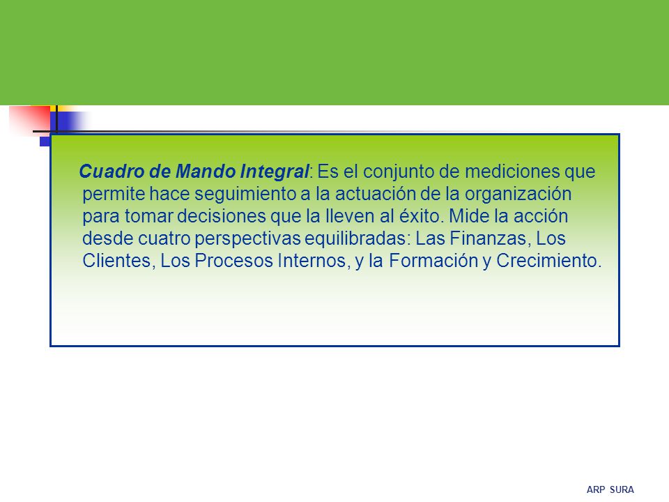 Cuadro de Mando Integral: Es el conjunto de mediciones que permite hace seguimiento a la actuación de la organización para tomar decisiones que la lleven al éxito.