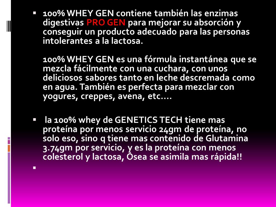 100% WHEY GEN contiene también las enzimas digestivas PRO GEN para mejorar su absorción y conseguir un producto adecuado para las personas intolerantes a la lactosa. 100% WHEY GEN es una fórmula instantánea que se mezcla fácilmente con una cuchara, con unos deliciosos sabores tanto en leche descremada como en agua. También es perfecta para mezclar con yogures, creppes, avena, etc....