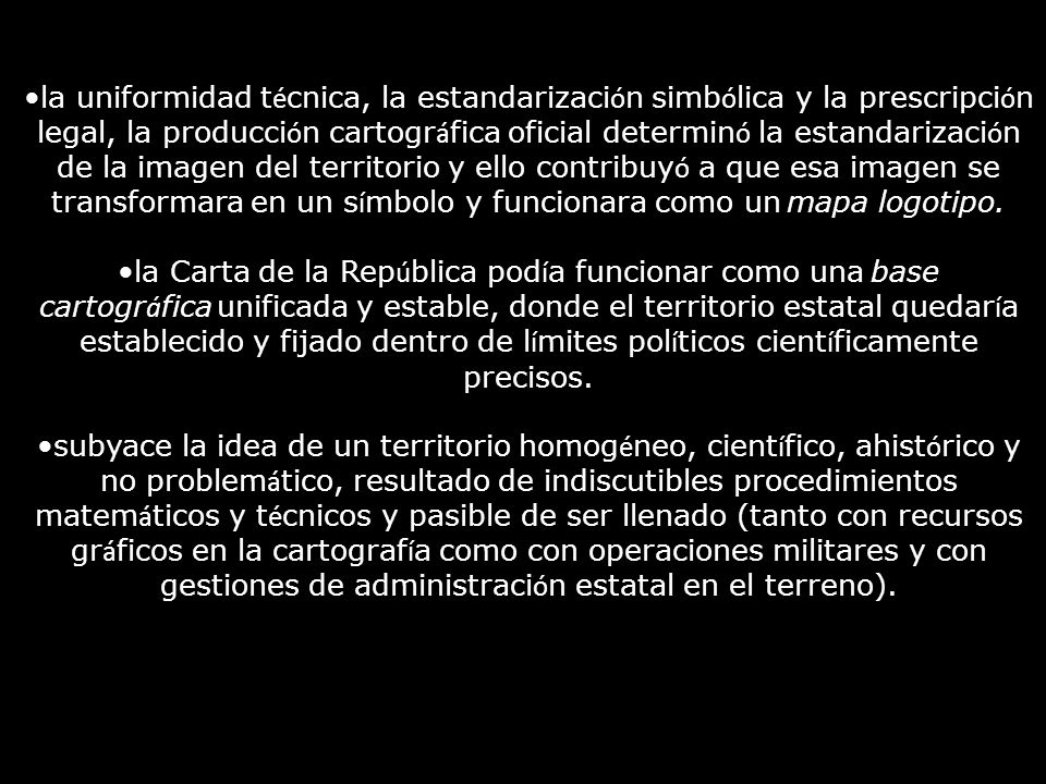 la uniformidad técnica, la estandarización simbólica y la prescripción legal, la producción cartográfica oficial determinó la estandarización de la imagen del territorio y ello contribuyó a que esa imagen se transformara en un símbolo y funcionara como un mapa logotipo.
