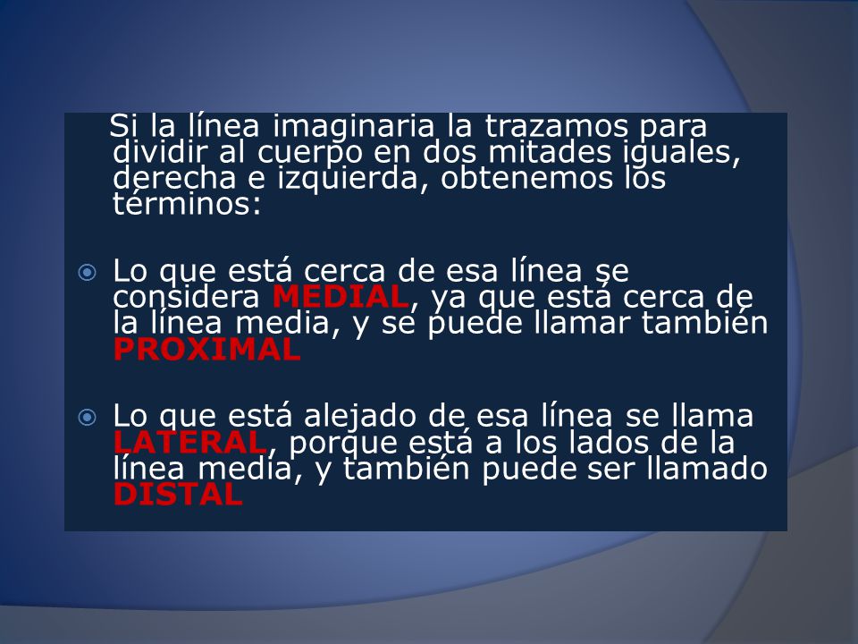 Si la línea imaginaria la trazamos para dividir al cuerpo en dos mitades iguales, derecha e izquierda, obtenemos los términos: