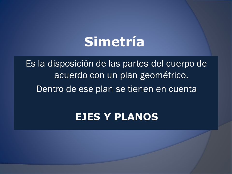 Simetría Es la disposición de las partes del cuerpo de acuerdo con un plan geométrico.