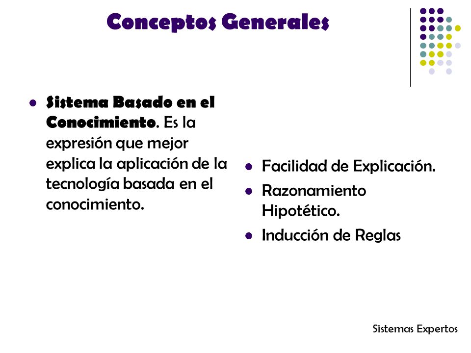 Conceptos Generales Sistema Basado en el Conocimiento. Es la expresión que mejor explica la aplicación de la tecnología basada en el conocimiento.