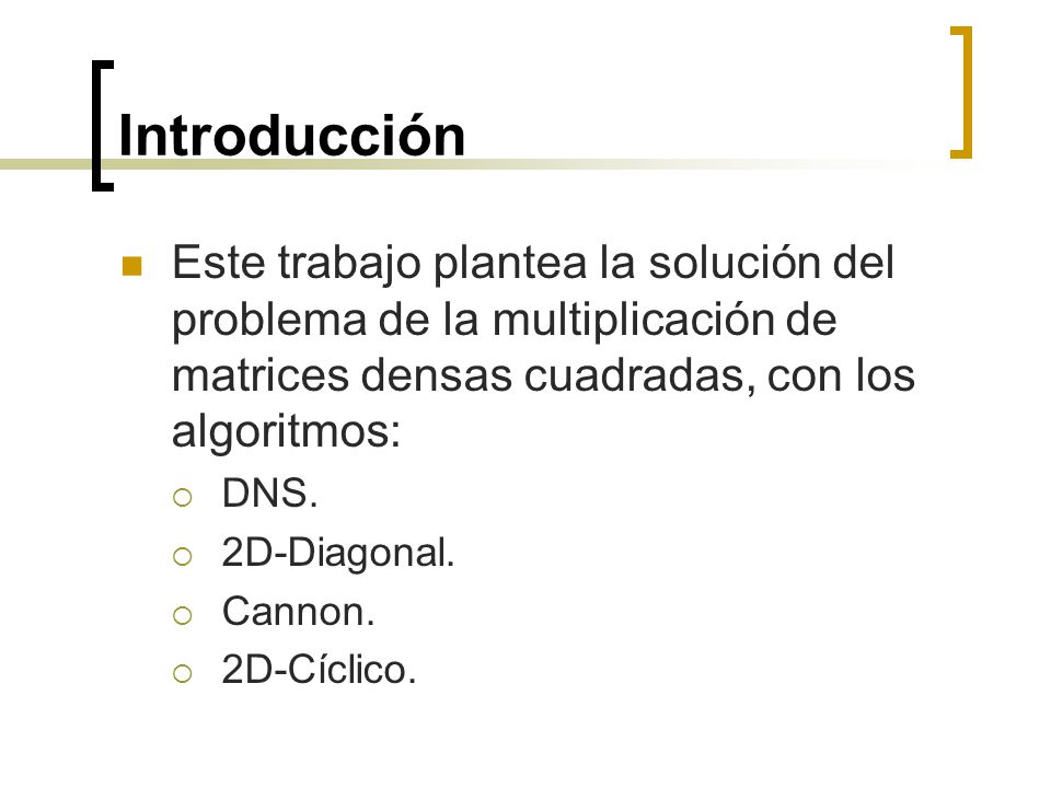 Introducción Este trabajo plantea la solución del problema de la multiplicación de matrices densas cuadradas, con los algoritmos: