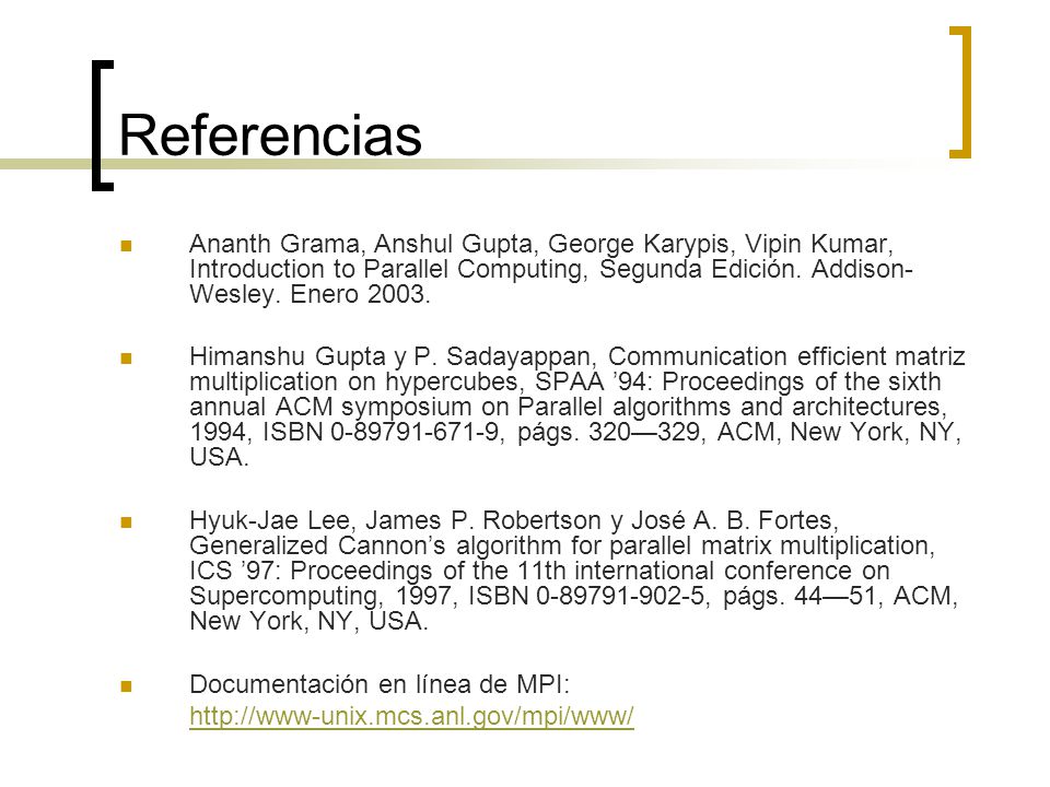 Referencias Ananth Grama, Anshul Gupta, George Karypis, Vipin Kumar, Introduction to Parallel Computing, Segunda Edición. Addison-Wesley. Enero