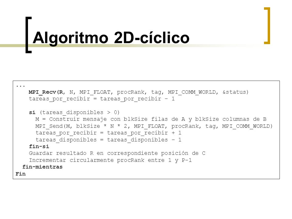Algoritmo 2D-cíclico ... MPI_Recv(R, N, MPI_FLOAT, procRank, tag, MPI_COMM_WORLD, &status) tareas_por_recibir = tareas_por_recibir – 1.