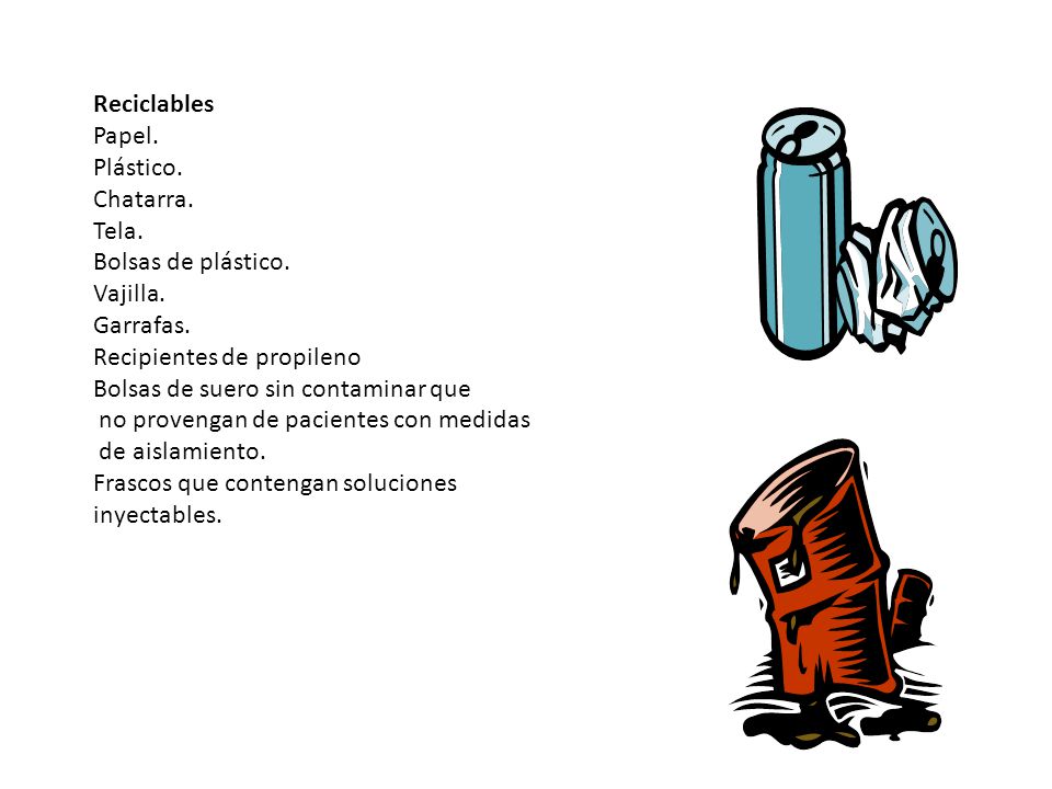 Reciclables Papel. Plástico. Chatarra. Tela. Bolsas de plástico. Vajilla. Garrafas. Recipientes de propileno.