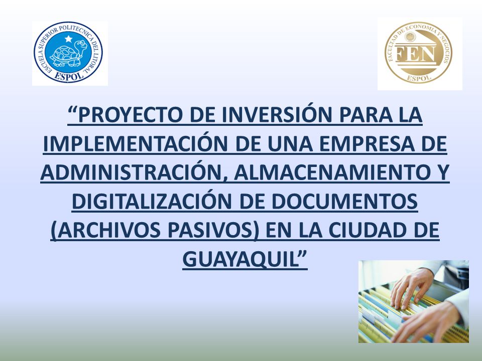 PROYECTO DE INVERSIÓN PARA LA IMPLEMENTACIÓN DE UNA EMPRESA DE ADMINISTRACIÓN, ALMACENAMIENTO Y DIGITALIZACIÓN DE DOCUMENTOS (ARCHIVOS PASIVOS) EN LA CIUDAD DE GUAYAQUIL