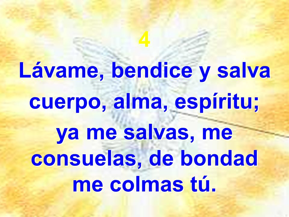 ya me salvas, me consuelas, de bondad me colmas tú.