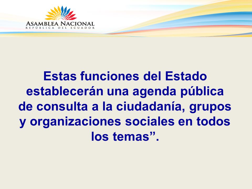 Estas funciones del Estado establecerán una agenda pública de consulta a la ciudadanía, grupos y organizaciones sociales en todos los temas .