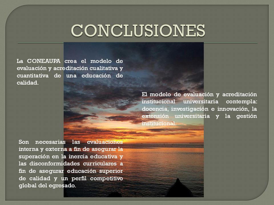 CONCLUSIONES La CONEAUPA crea el modelo de evaluación y acreditación cualitativa y cuantitativa de una educación de calidad.