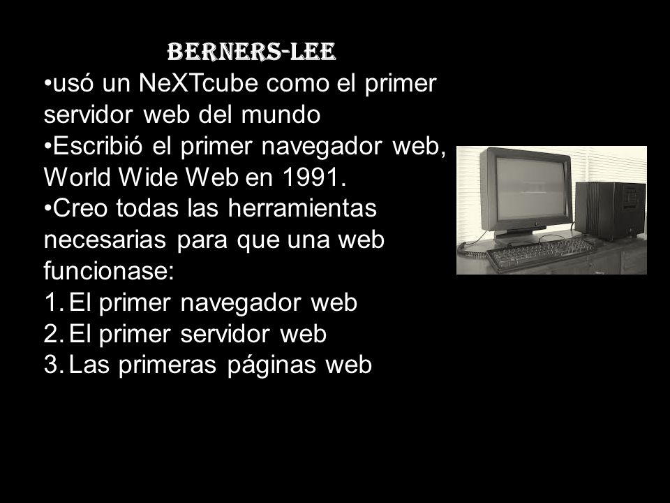 Berners-Lee usó un NeXTcube como el primer servidor web del mundo. Escribió el primer navegador web, World Wide Web en