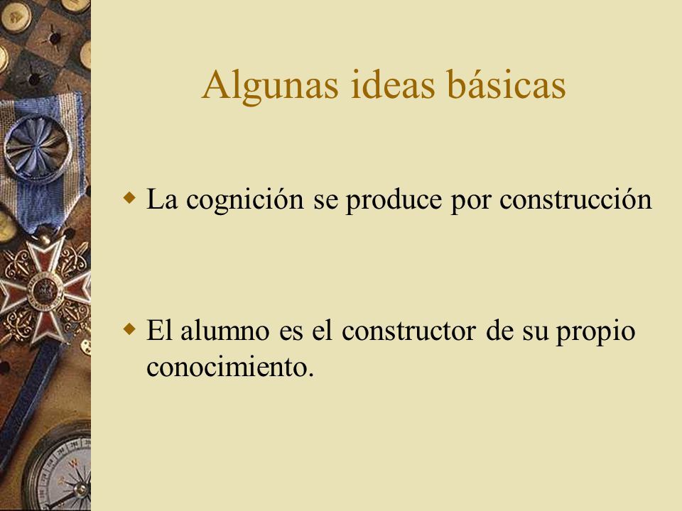 Algunas ideas básicas La cognición se produce por construcción