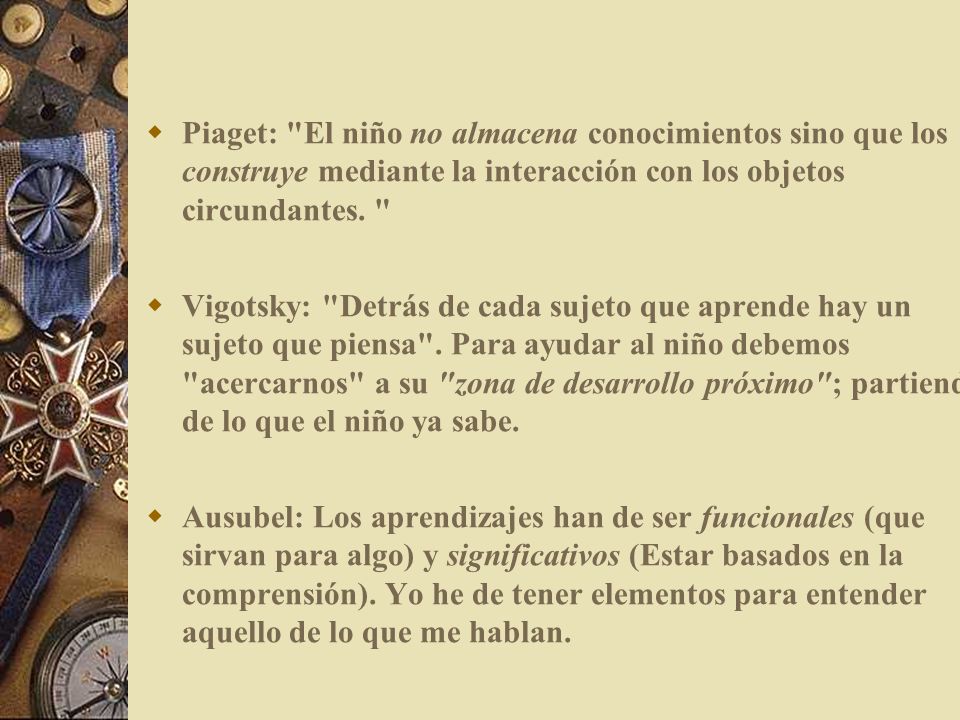 Piaget: El niño no almacena conocimientos sino que los construye mediante la interacción con los objetos circundantes.