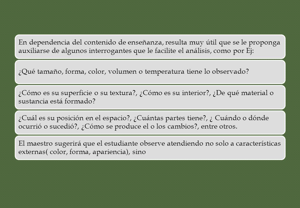 En dependencia del contenido de enseñanza, resulta muy útil que se le proponga auxiliarse de algunos interrogantes que le facilite el análisis, como por Ej:
