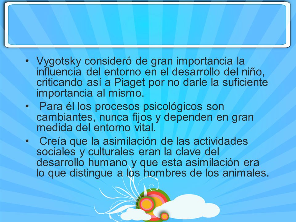 Vygotsky consideró de gran importancia la influencia del entorno en el desarrollo del niño, criticando así a Piaget por no darle la suficiente importancia al mismo.