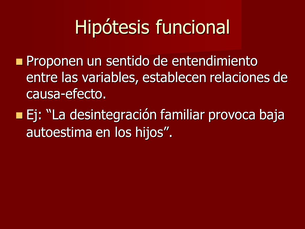 Hipótesis funcional Proponen un sentido de entendimiento entre las variables, establecen relaciones de causa-efecto.