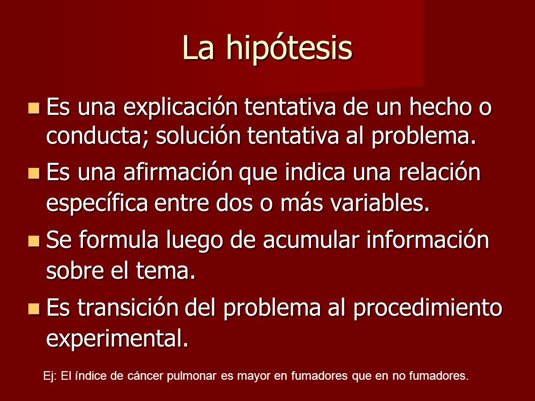 La hipótesis Es una explicación tentativa de un hecho o conducta; solución tentativa al problema.