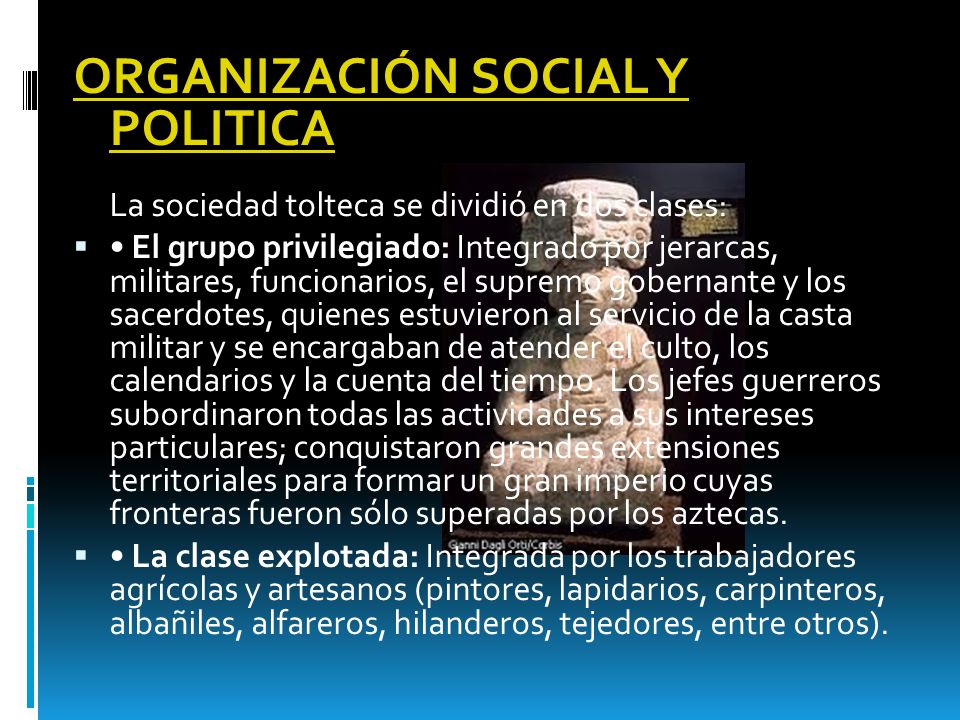 ORGANIZACIÓN SOCIAL Y POLITICA La sociedad tolteca se dividió en dos clases: