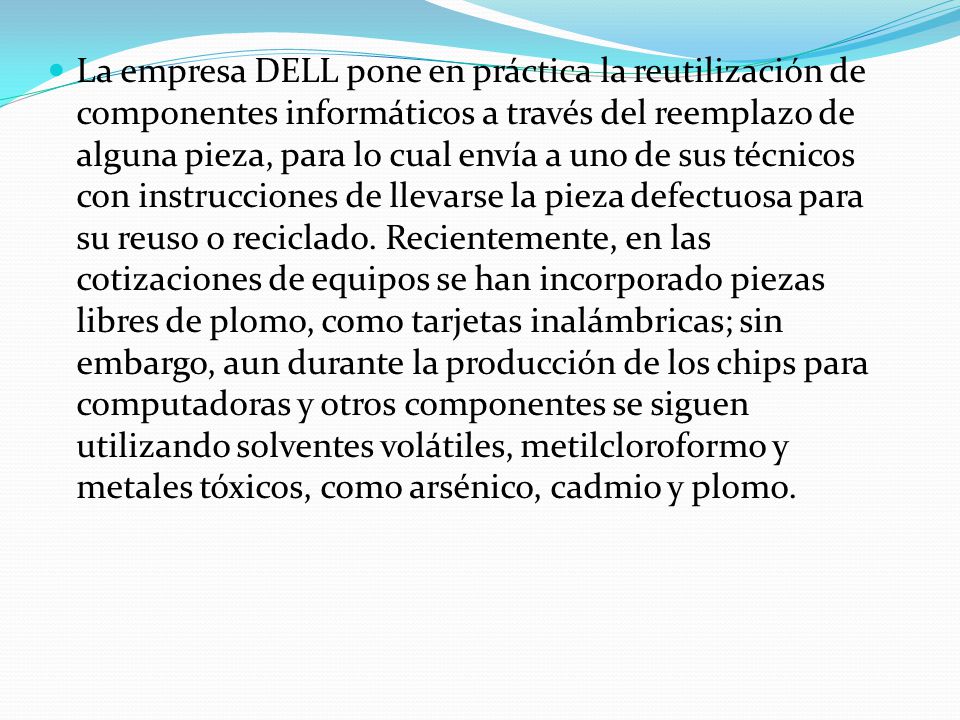 La empresa DELL pone en práctica la reutilización de componentes informáticos a través del reemplazo de alguna pieza, para lo cual envía a uno de sus técnicos con instrucciones de llevarse la pieza defectuosa para su reuso o reciclado.