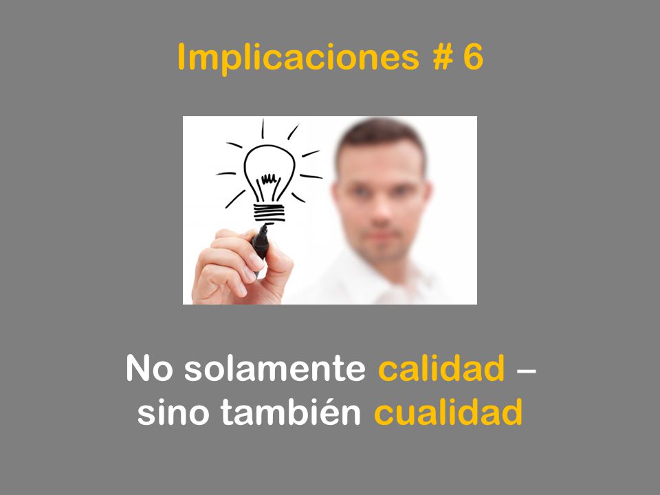 Implicaciones # 6 No solamente calidad – sino también cualidad