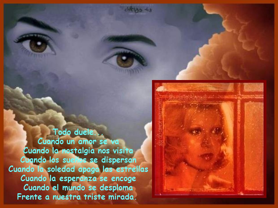 Todo duele... Cuando un amor se va Cuando la nostalgia nos visita Cuando los sueños se dispersan