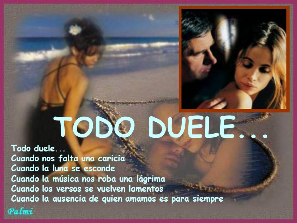 TODO DUELE... Todo duele... Cuando nos falta una caricia Cuando la luna se esconde.