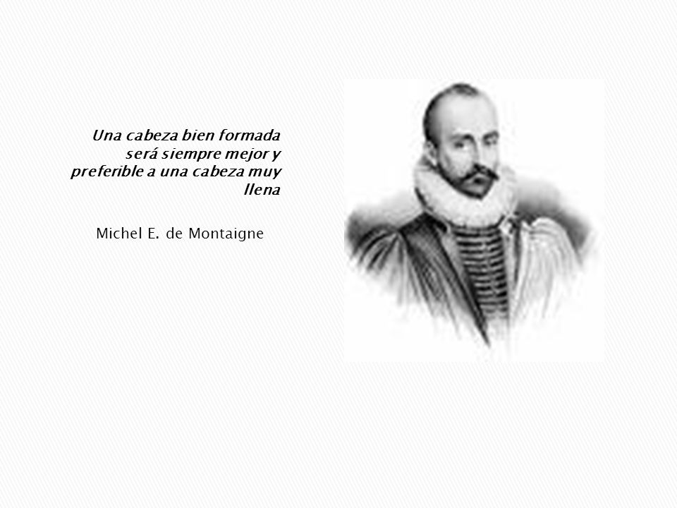 Una cabeza bien formada será siempre mejor y preferible a una cabeza muy llena