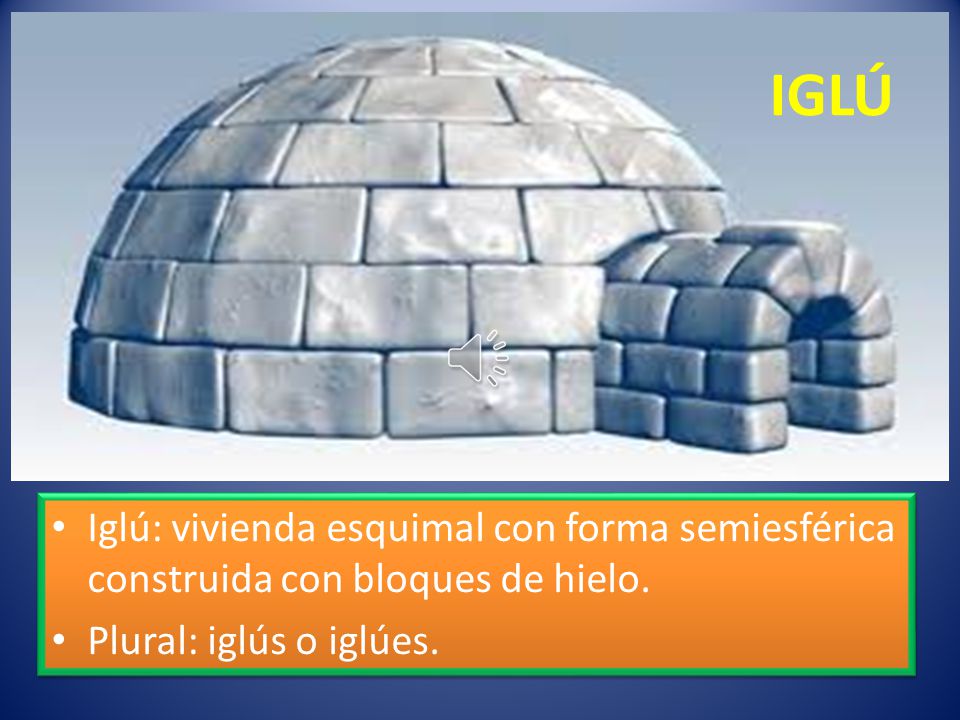 IGLÚ Iglú: vivienda esquimal con forma semiesférica construida con bloques de hielo.