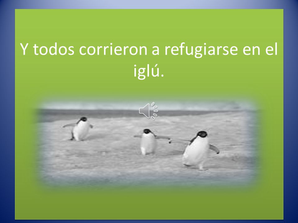 Y todos corrieron a refugiarse en el iglú.