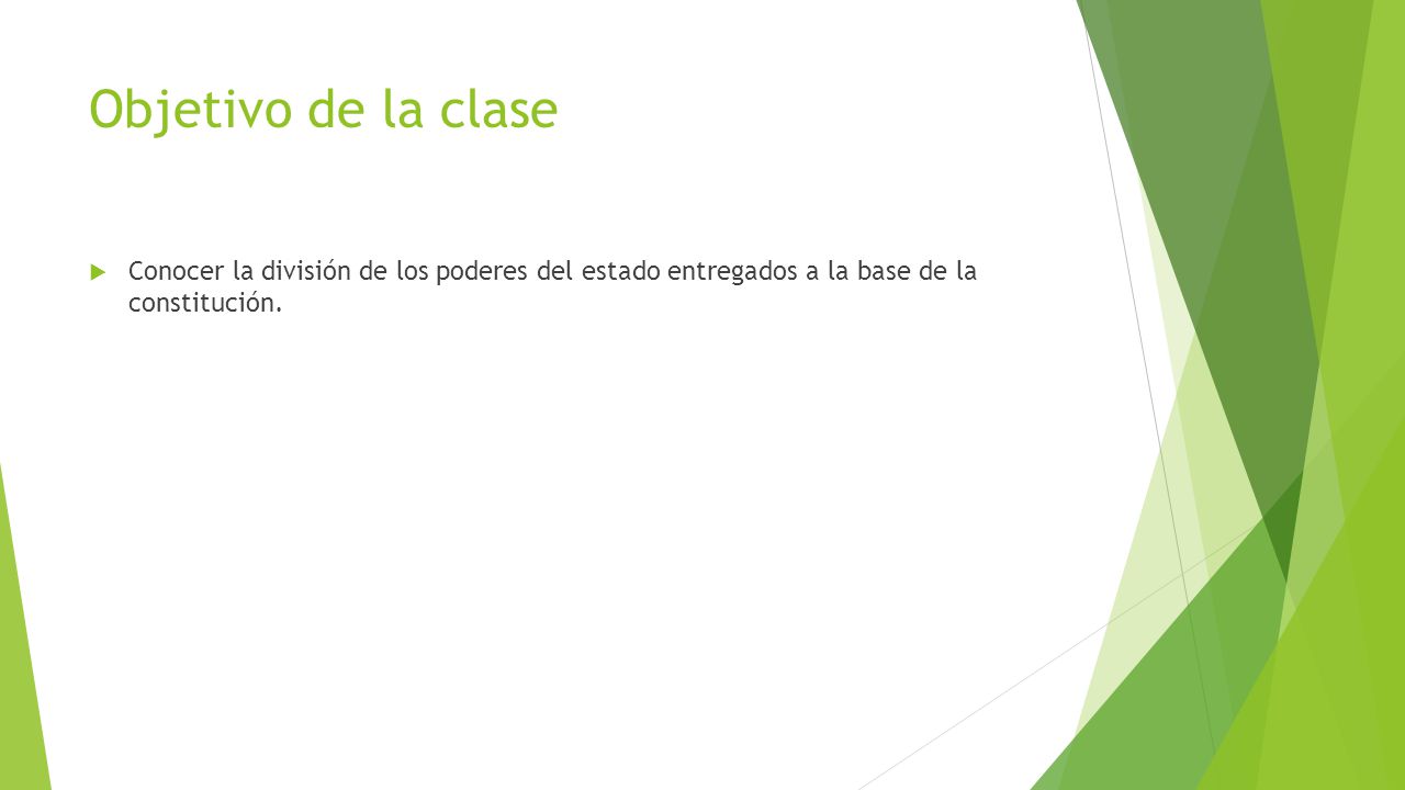 Objetivo de la clase Conocer la división de los poderes del estado entregados a la base de la constitución.