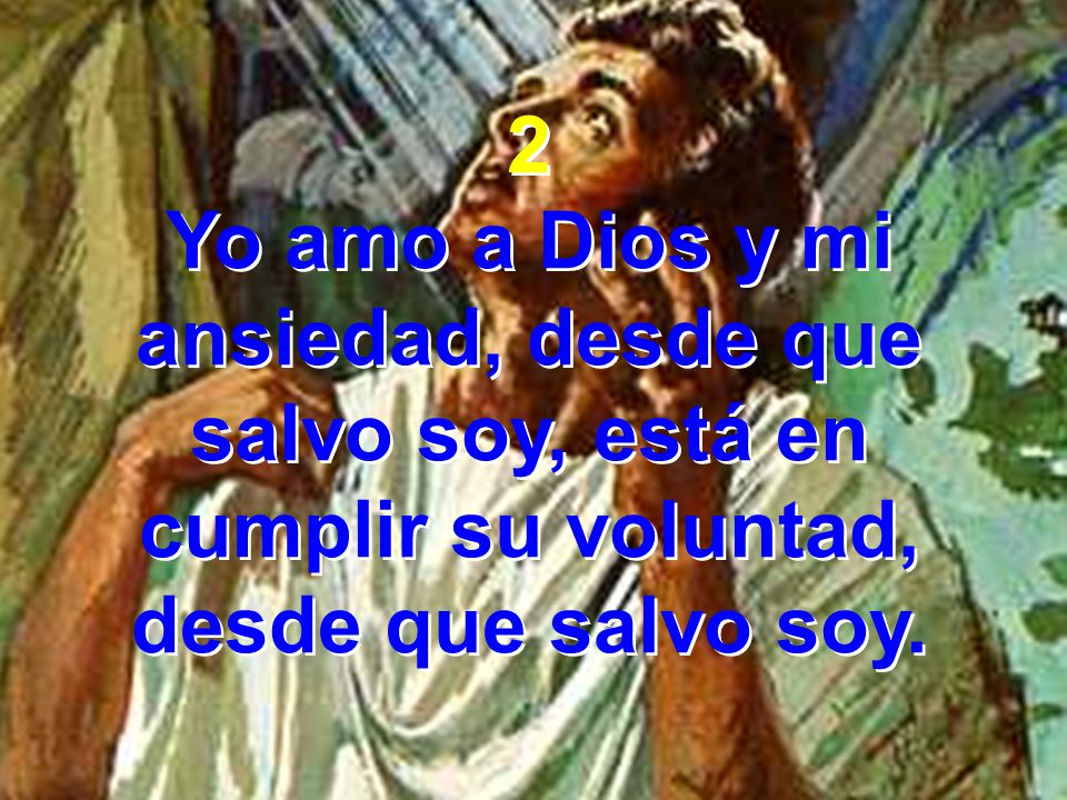2 Yo amo a Dios y mi ansiedad, desde que salvo soy, está en cumplir su voluntad, desde que salvo soy.