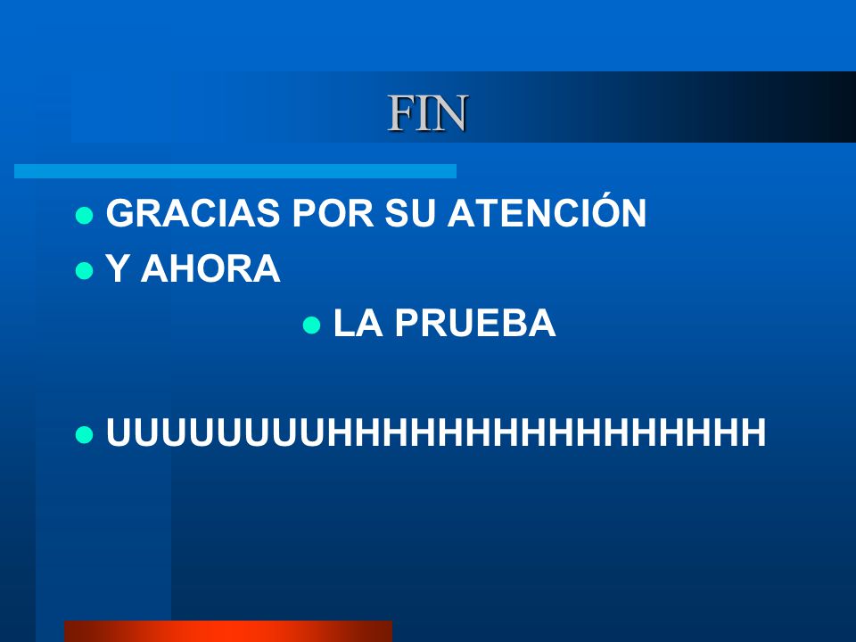 FIN GRACIAS POR SU ATENCIÓN Y AHORA LA PRUEBA UUUUUUUUHHHHHHHHHHHHHHHH