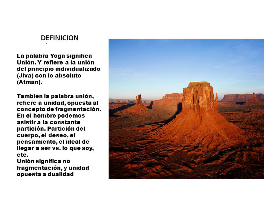 DEFINICION . La palabra Yoga significa Unión. Y refiere a la unión del principio individualizado (Jiva) con lo absoluto (Atman).