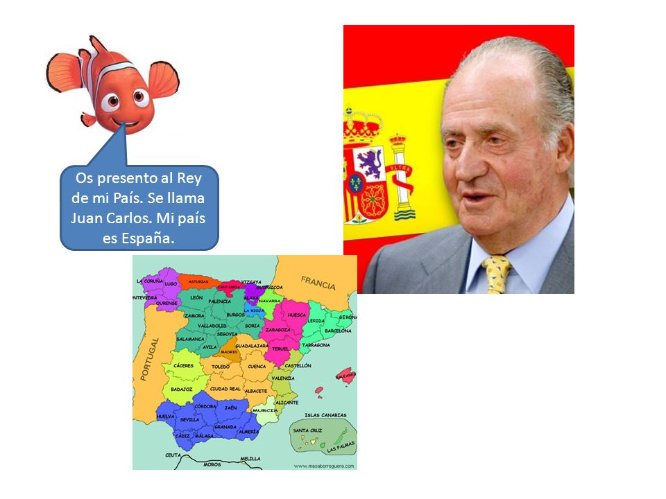 Os presento al Rey de mi País. Se llama Juan Carlos. Mi país es España.