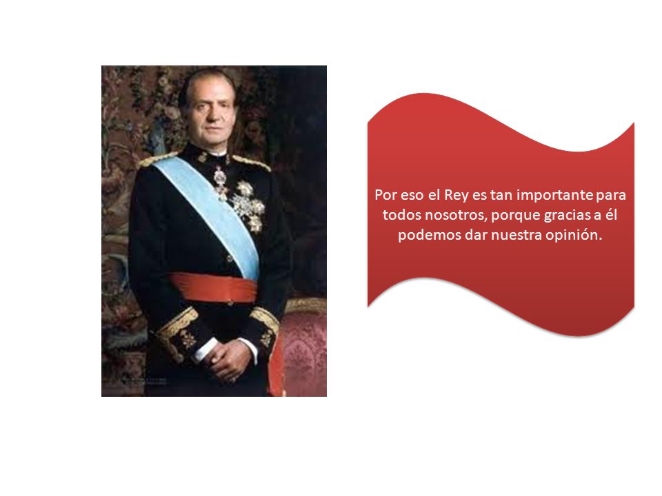 Por eso el Rey es tan importante para todos nosotros, porque gracias a él podemos dar nuestra opinión.