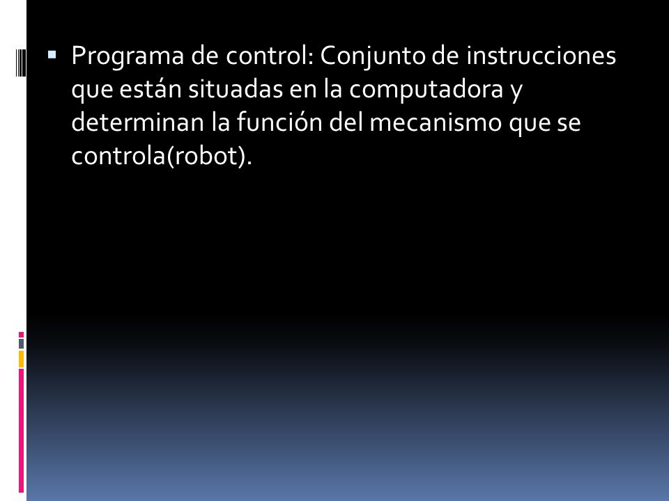 Programa de control: Conjunto de instrucciones que están situadas en la computadora y determinan la función del mecanismo que se controla(robot).
