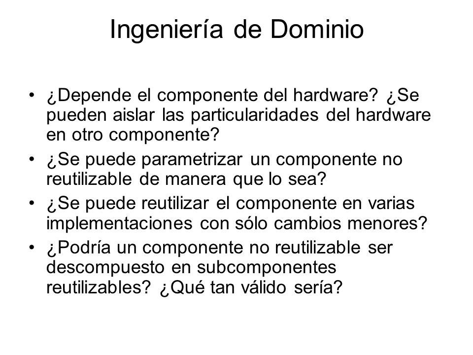 Ingeniería de Dominio ¿Depende el componente del hardware ¿Se pueden aislar las particularidades del hardware en otro componente
