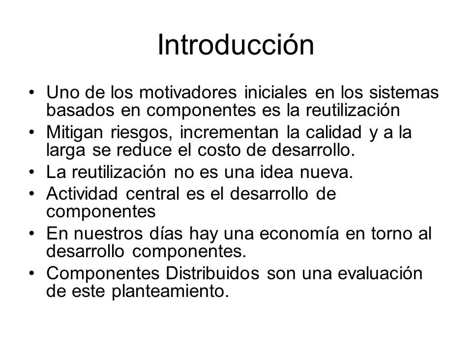 Introducción Uno de los motivadores iniciales en los sistemas basados en componentes es la reutilización.