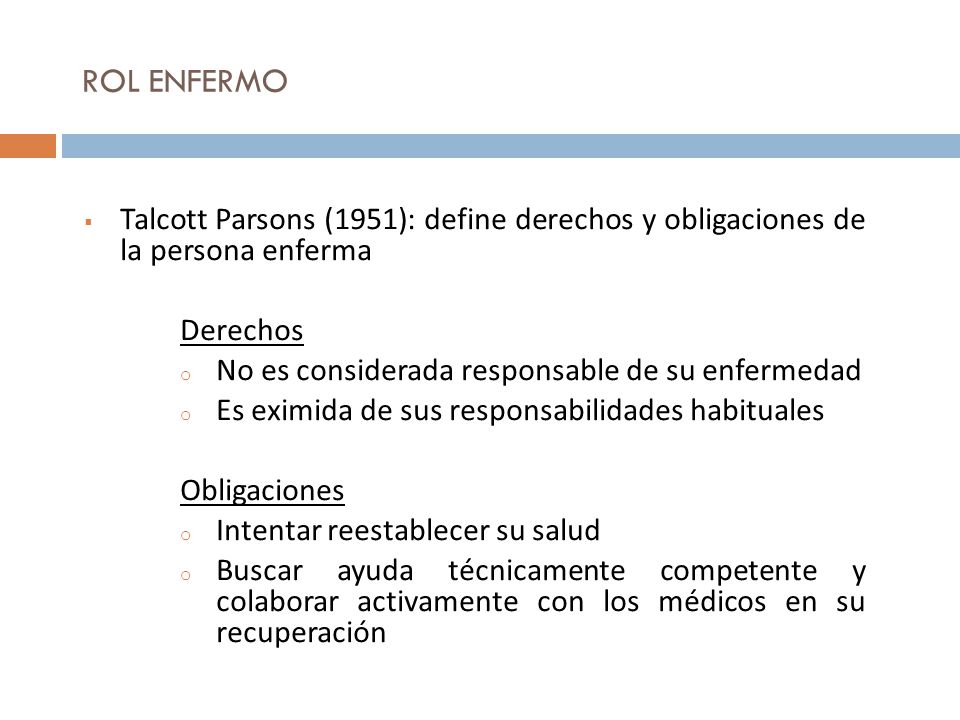 ROL ENFERMO Talcott Parsons (1951): define derechos y obligaciones de la persona enferma. Derechos.